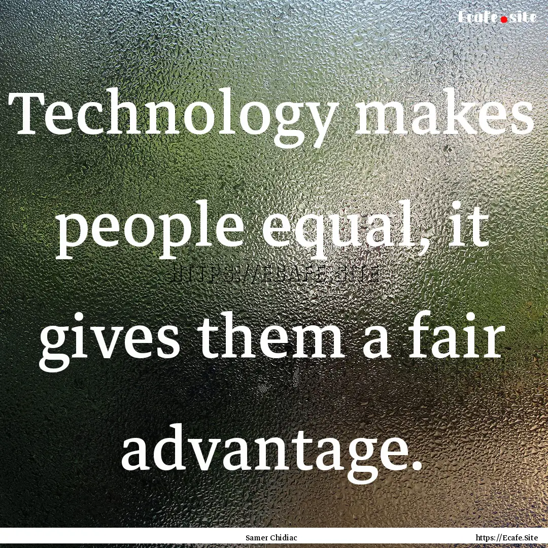 Technology makes people equal, it gives them.... : Quote by Samer Chidiac