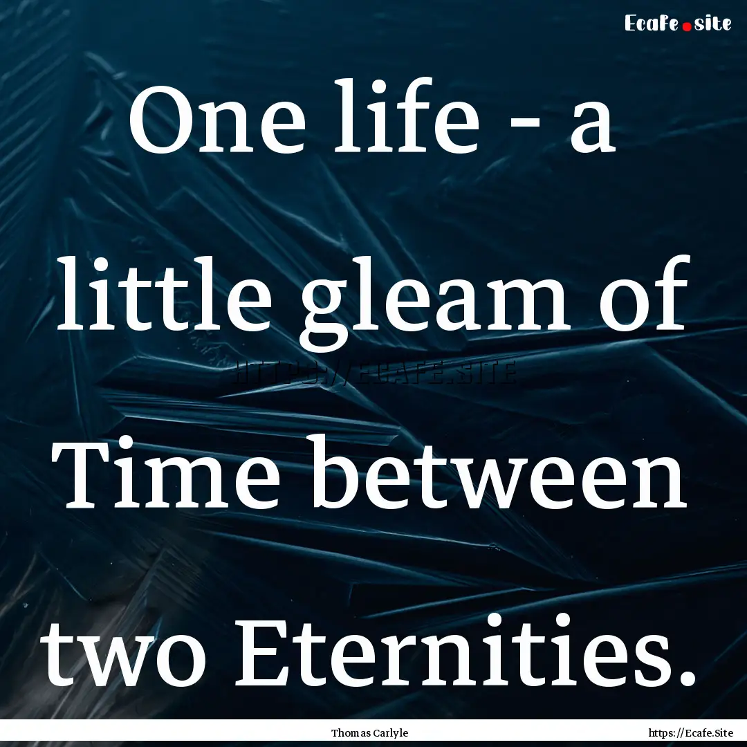 One life - a little gleam of Time between.... : Quote by Thomas Carlyle