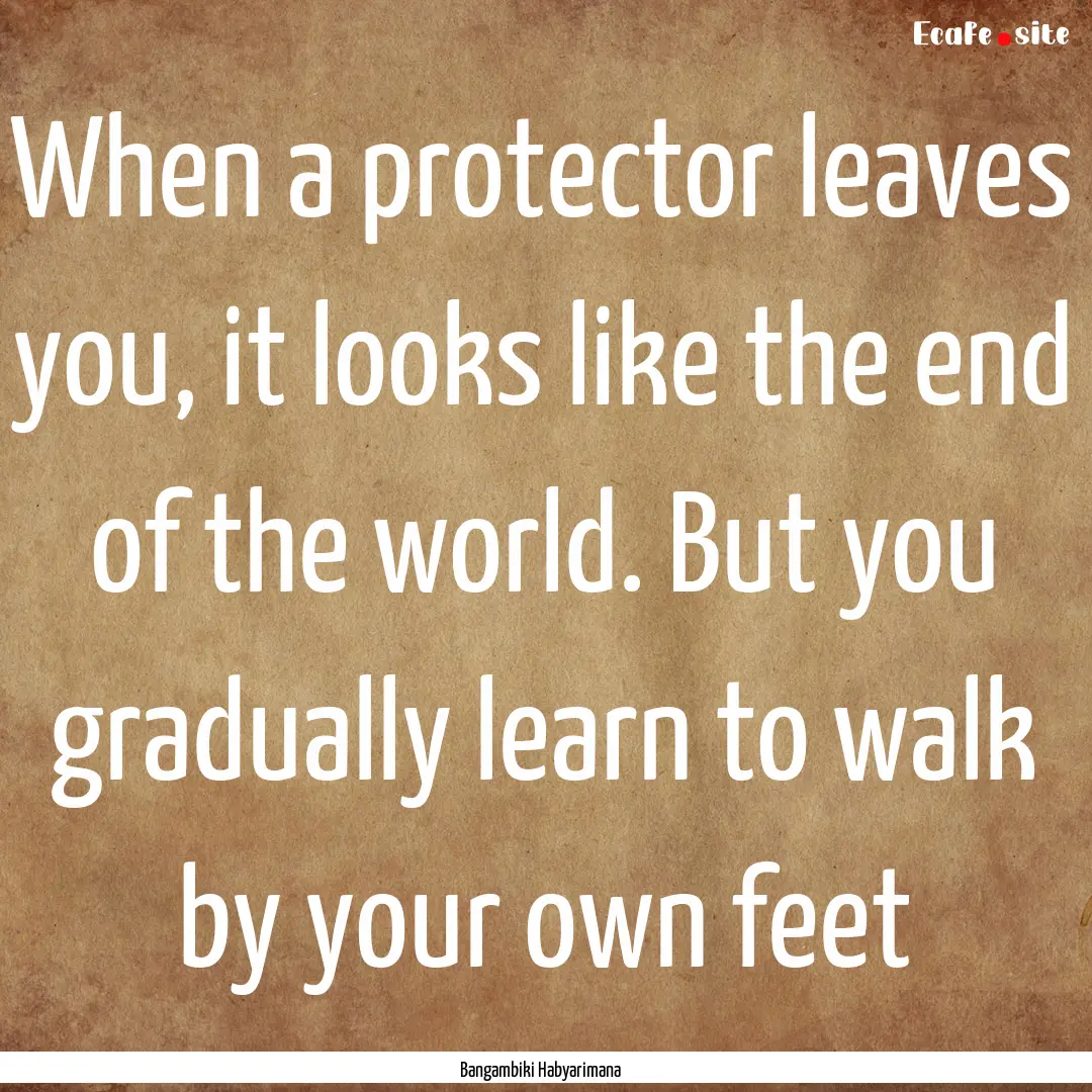 When a protector leaves you, it looks like.... : Quote by Bangambiki Habyarimana