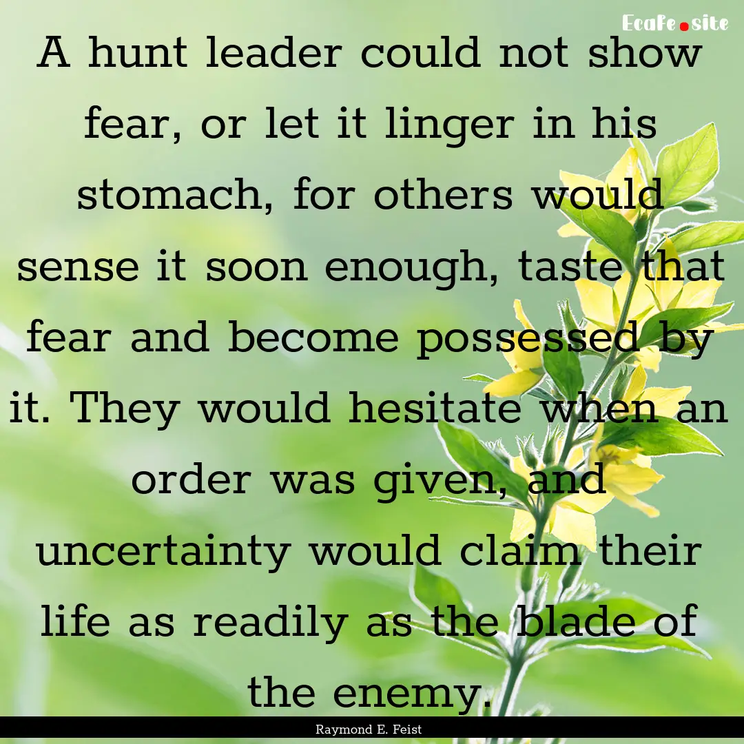 A hunt leader could not show fear, or let.... : Quote by Raymond E. Feist