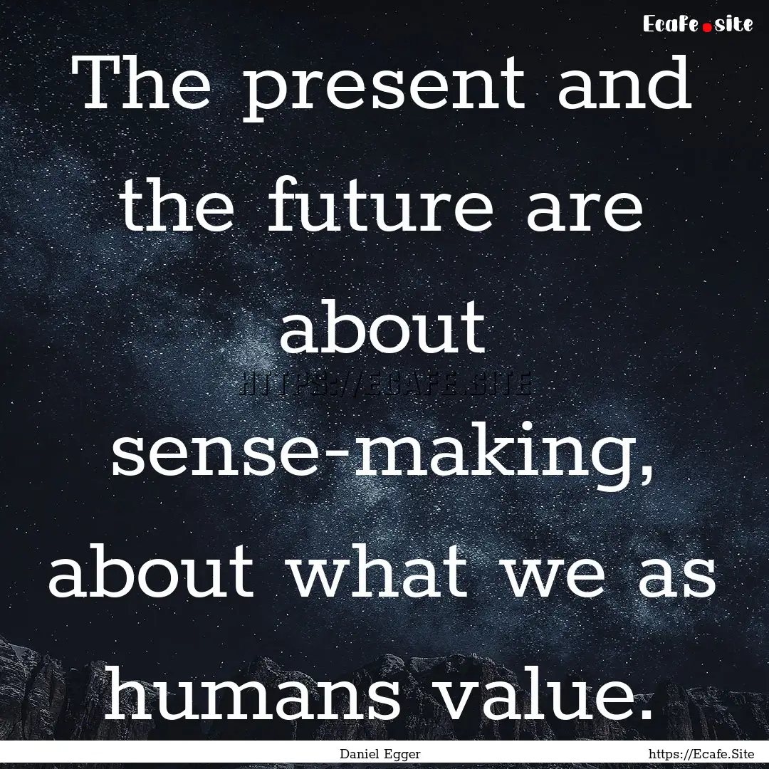 The present and the future are about sense-making,.... : Quote by Daniel Egger