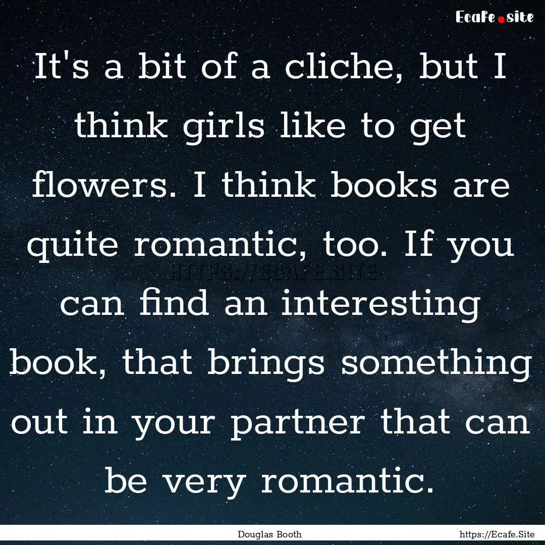 It's a bit of a cliche, but I think girls.... : Quote by Douglas Booth