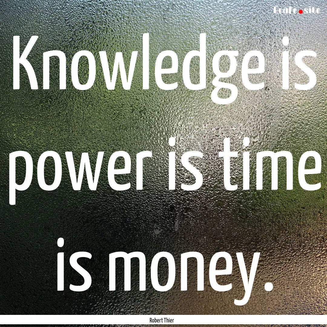 Knowledge is power is time is money. : Quote by Robert Thier