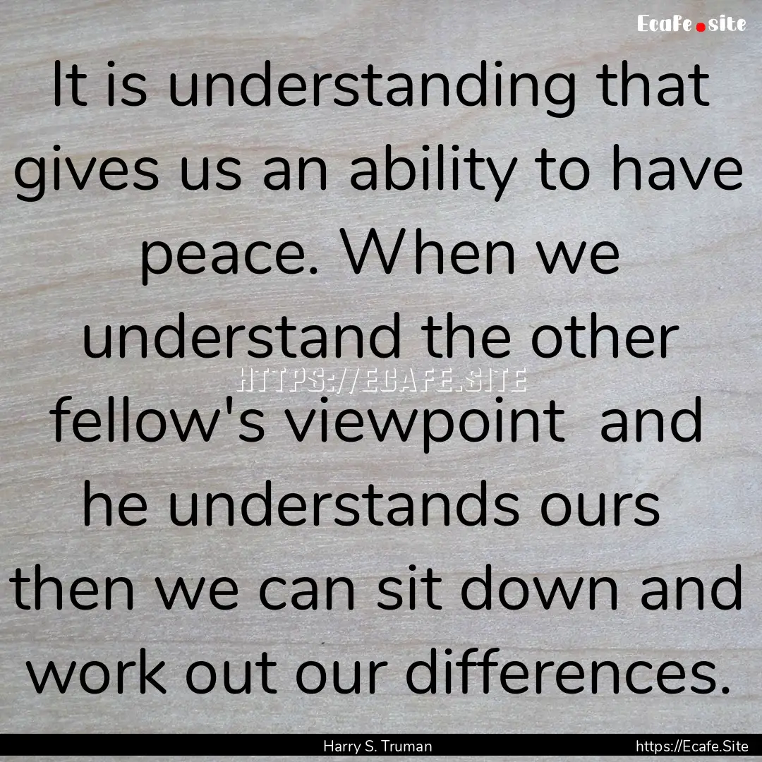 It is understanding that gives us an ability.... : Quote by Harry S. Truman