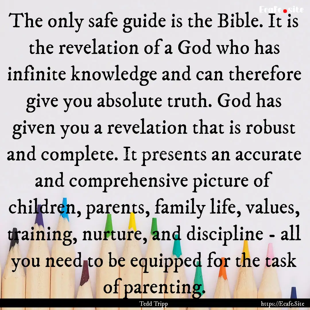 The only safe guide is the Bible. It is the.... : Quote by Tedd Tripp