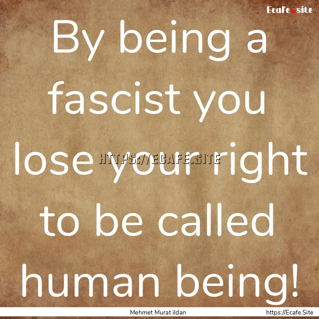 By being a fascist you lose your right to.... : Quote by Mehmet Murat ildan