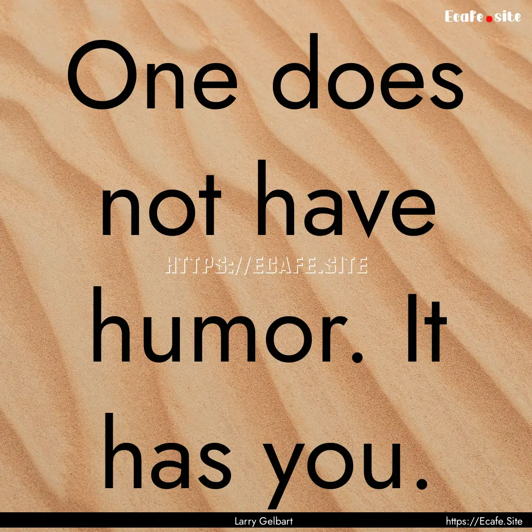 One does not have humor. It has you. : Quote by Larry Gelbart