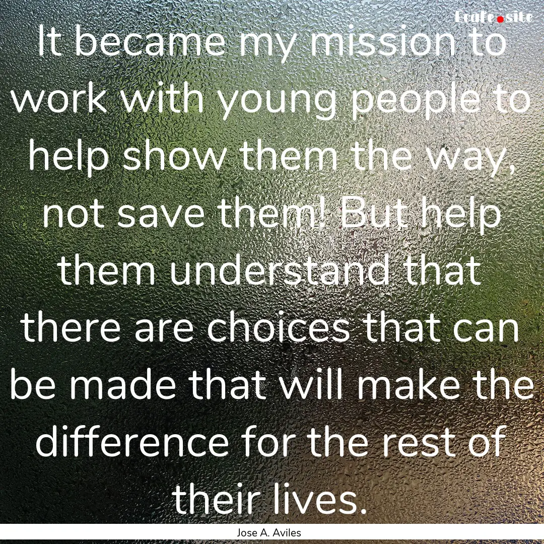 It became my mission to work with young people.... : Quote by Jose A. Aviles