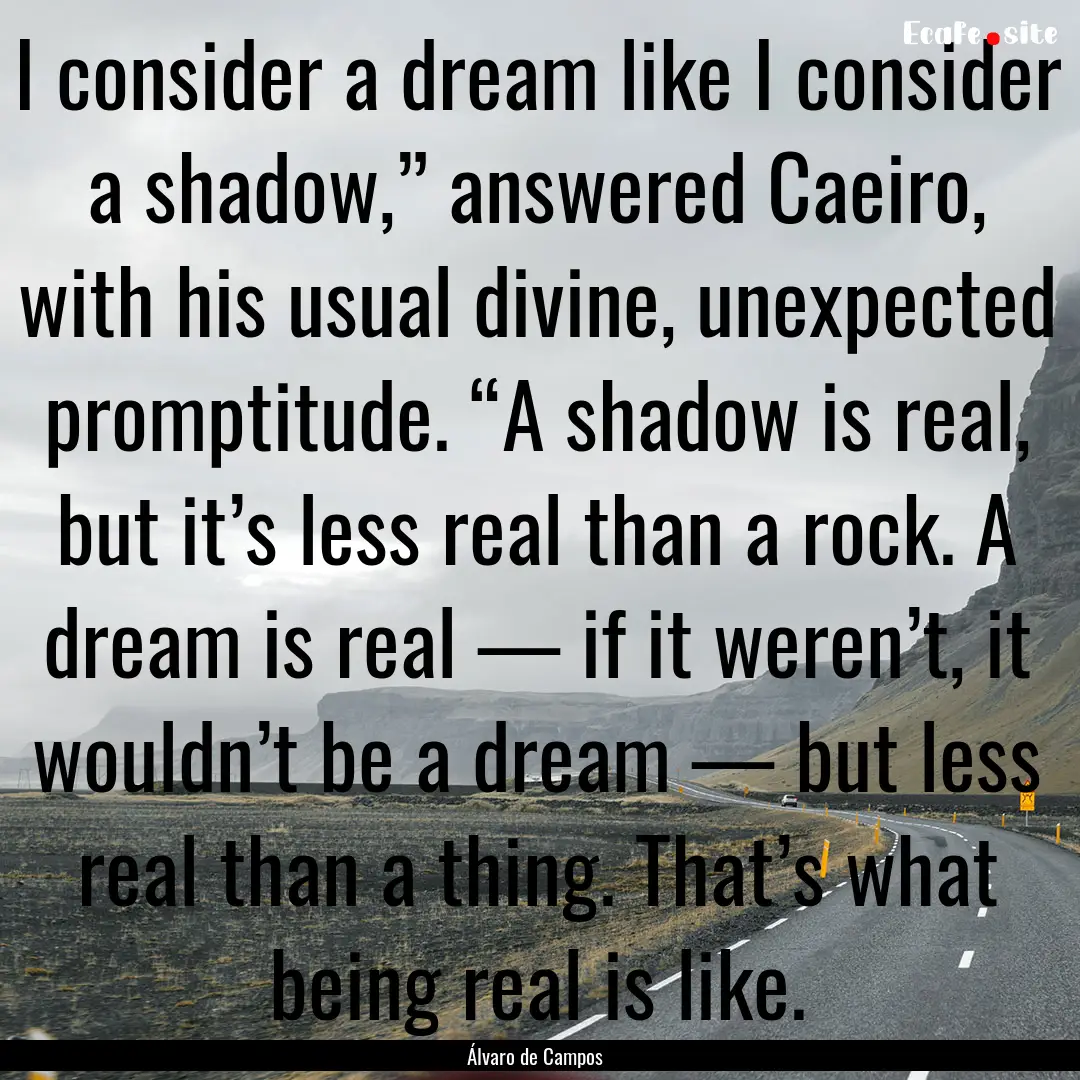 I consider a dream like I consider a shadow,”.... : Quote by Álvaro de Campos