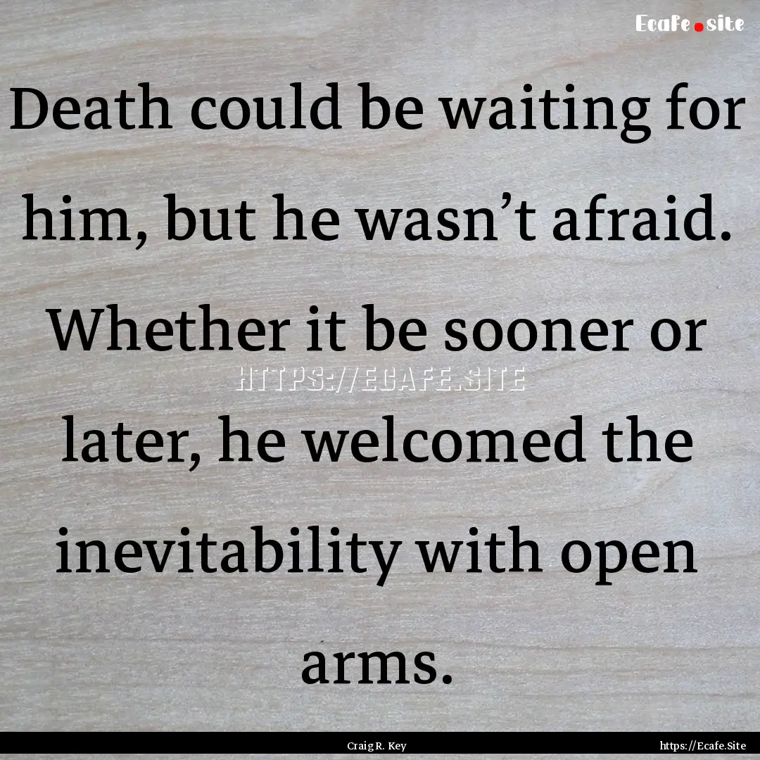 Death could be waiting for him, but he wasn’t.... : Quote by Craig R. Key