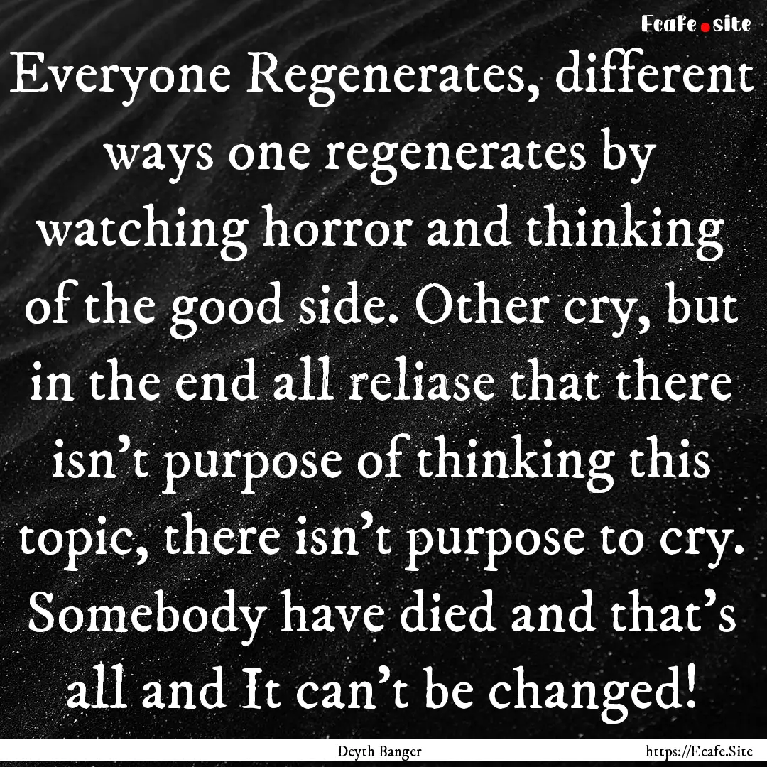 Everyone Regenerates, different ways one.... : Quote by Deyth Banger