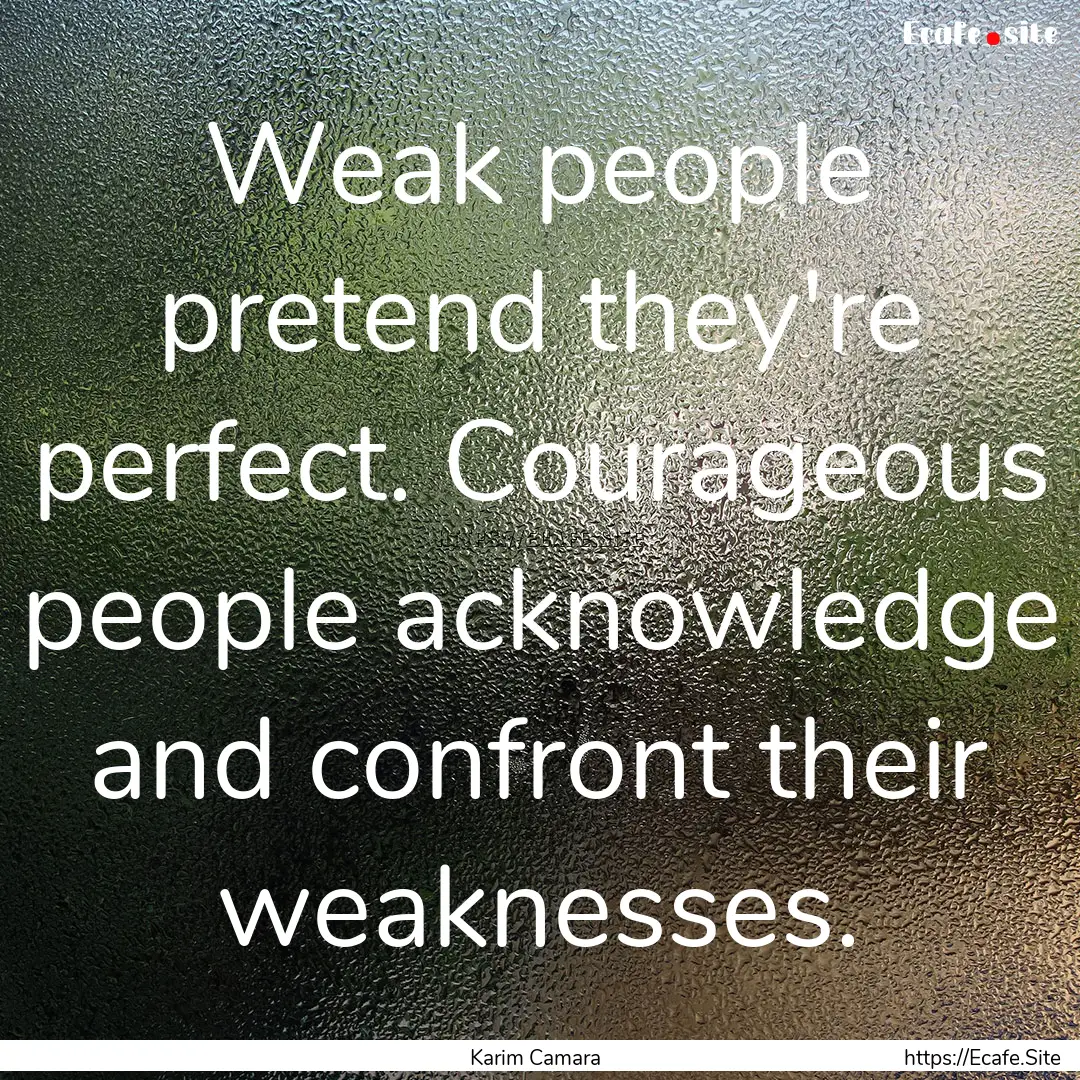 Weak people pretend they're perfect. Courageous.... : Quote by Karim Camara