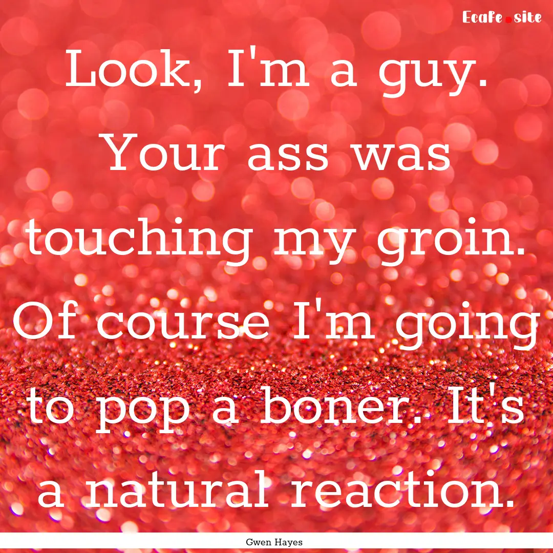 Look, I'm a guy. Your ass was touching my.... : Quote by Gwen Hayes