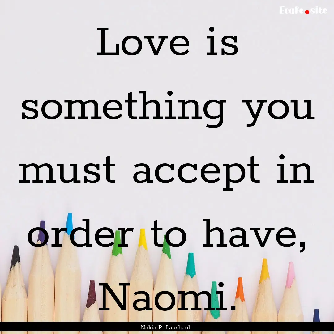 Love is something you must accept in order.... : Quote by Nakia R. Laushaul