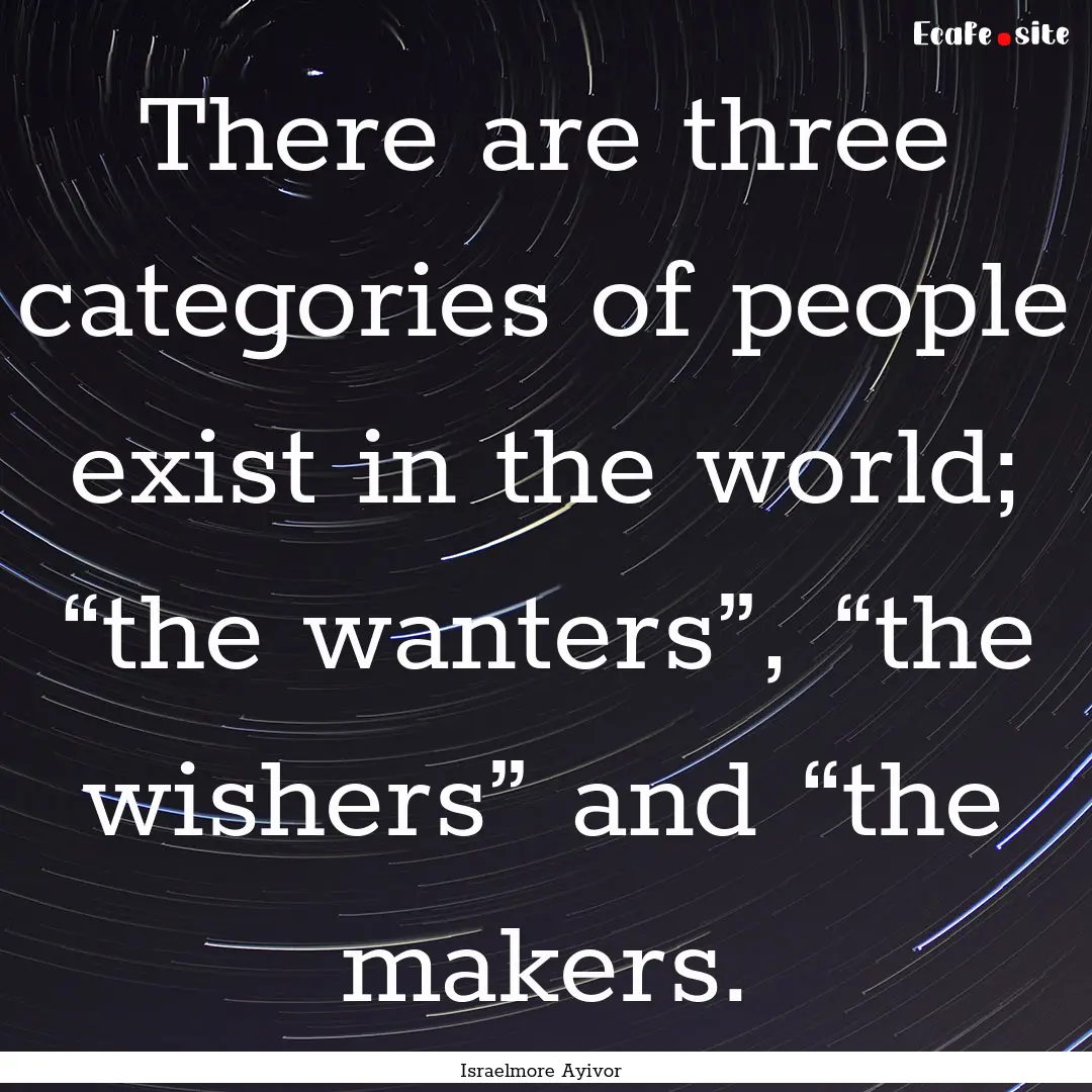 There are three categories of people exist.... : Quote by Israelmore Ayivor