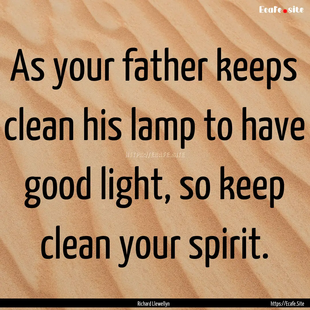 As your father keeps clean his lamp to have.... : Quote by Richard Llewellyn