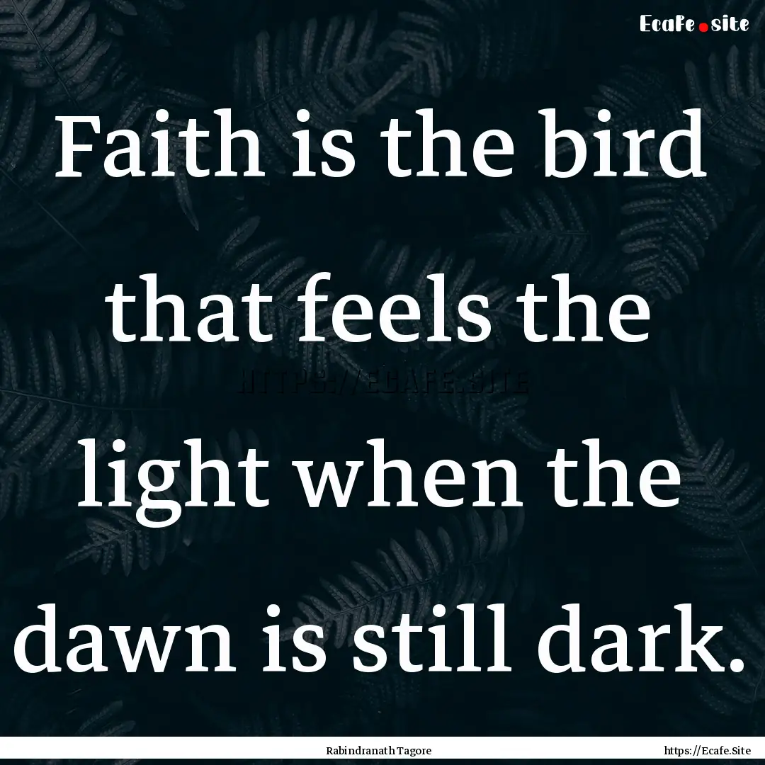 Faith is the bird that feels the light when.... : Quote by Rabindranath Tagore