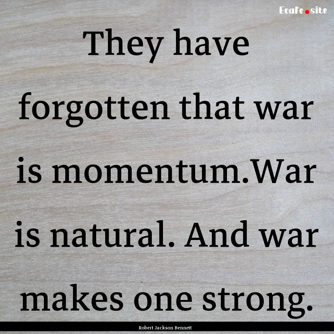 They have forgotten that war is momentum.War.... : Quote by Robert Jackson Bennett