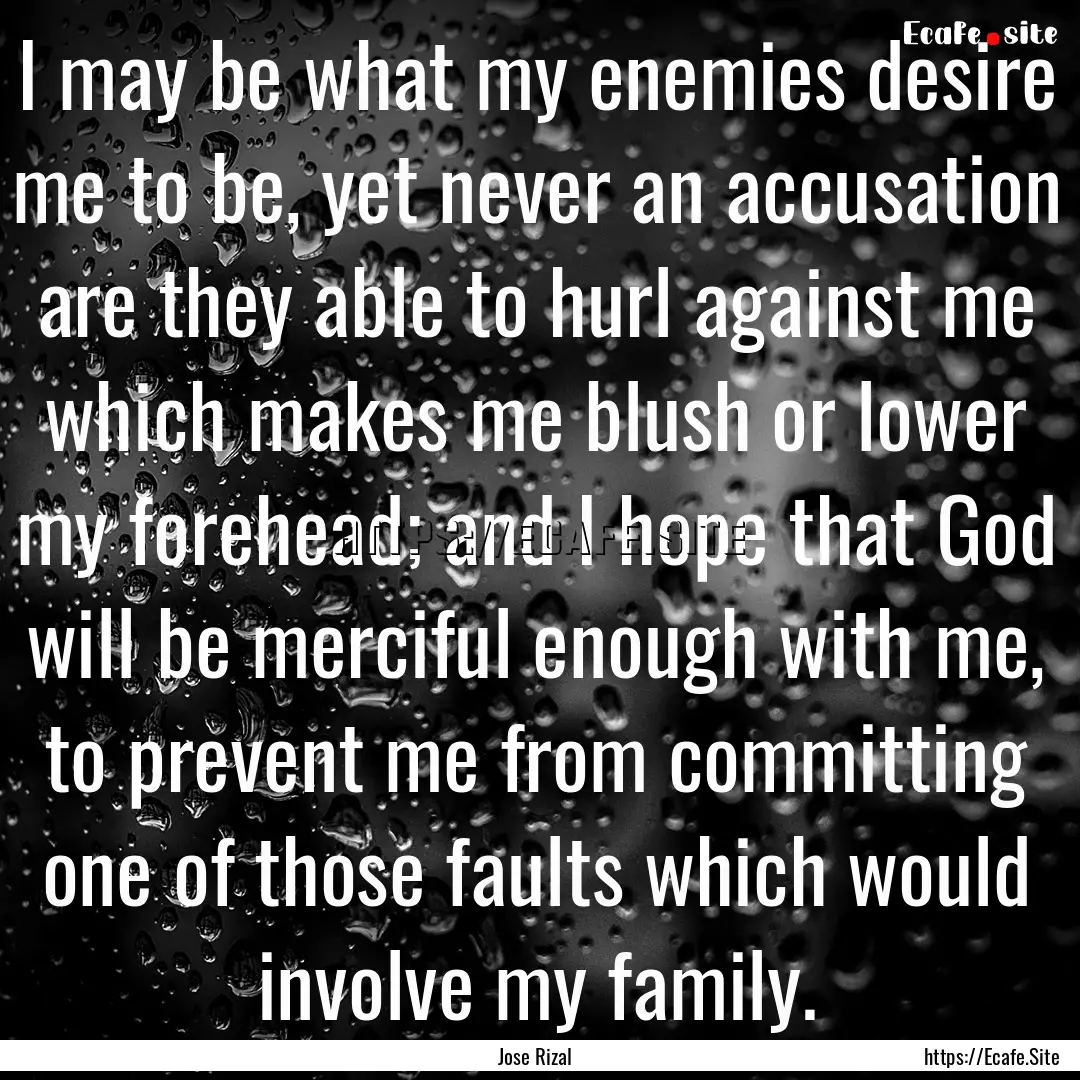 I may be what my enemies desire me to be,.... : Quote by Jose Rizal