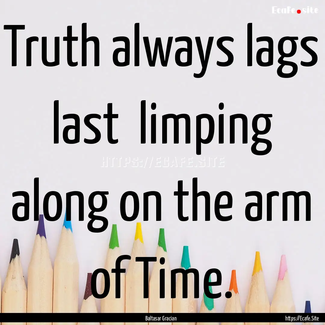 Truth always lags last limping along on.... : Quote by Baltasar Gracian