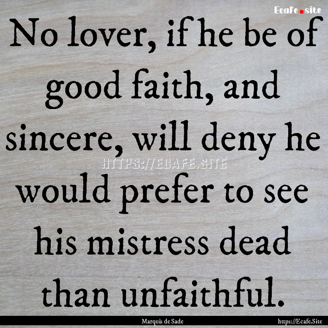 No lover, if he be of good faith, and sincere,.... : Quote by Marquis de Sade