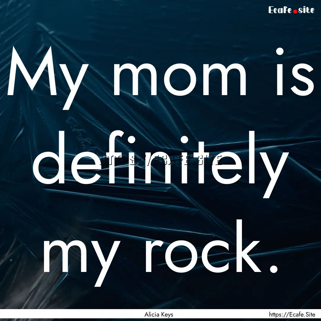 My mom is definitely my rock. : Quote by Alicia Keys