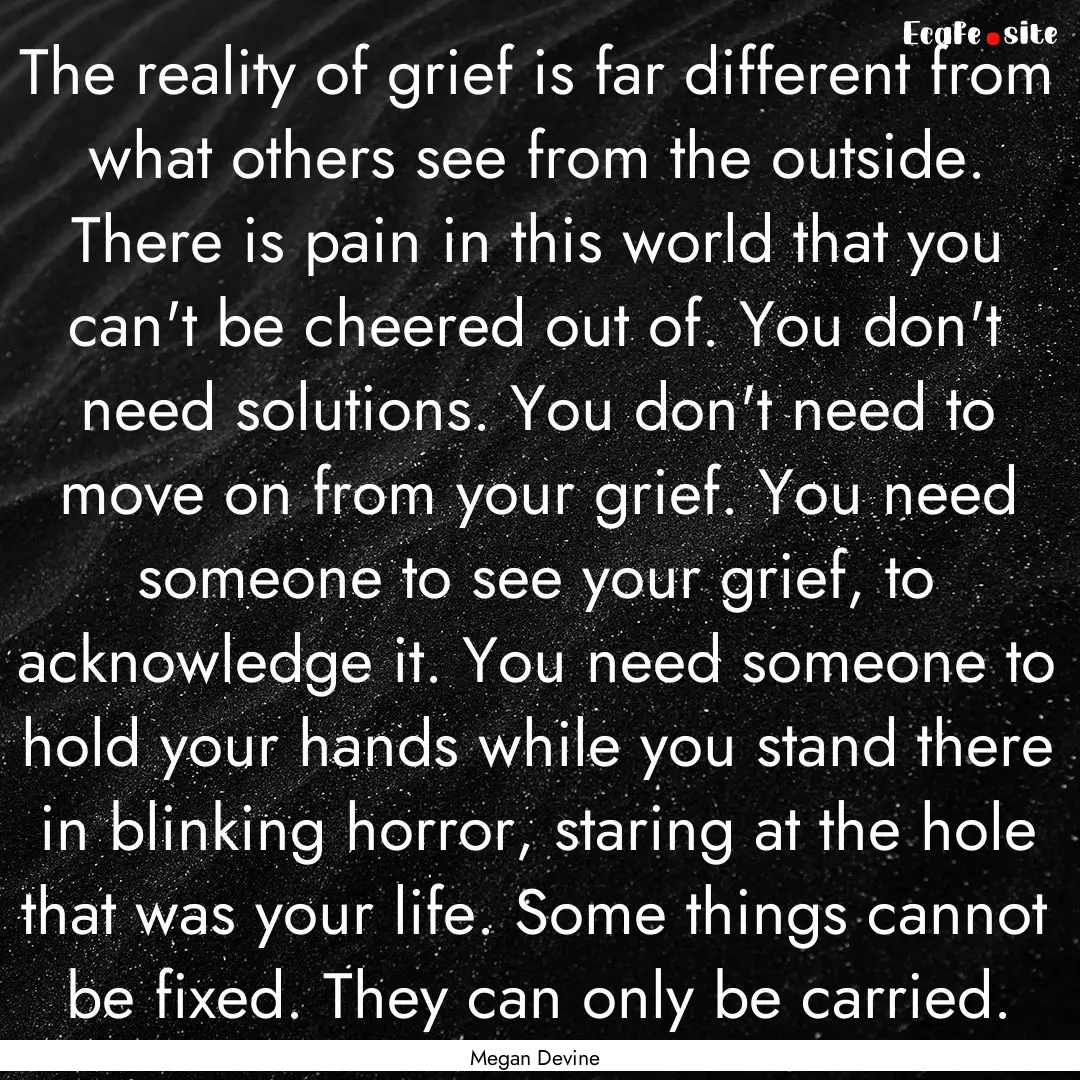 The reality of grief is far different from.... : Quote by Megan Devine