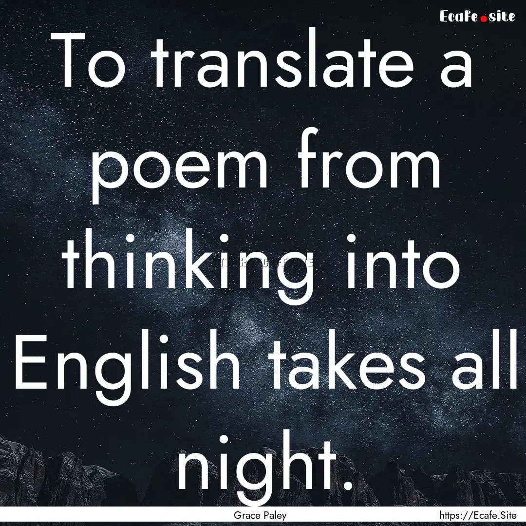 To translate a poem from thinking into English.... : Quote by Grace Paley