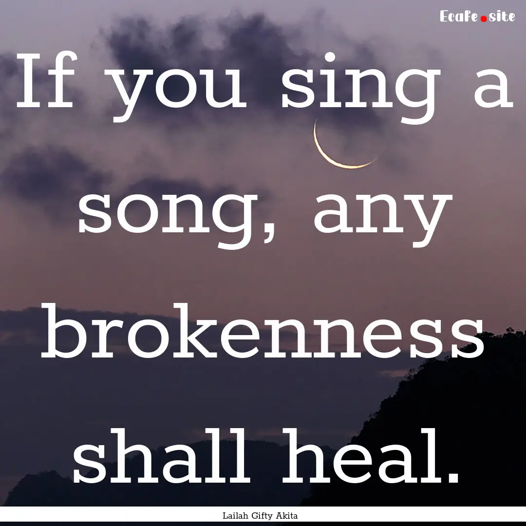 If you sing a song, any brokenness shall.... : Quote by Lailah Gifty Akita