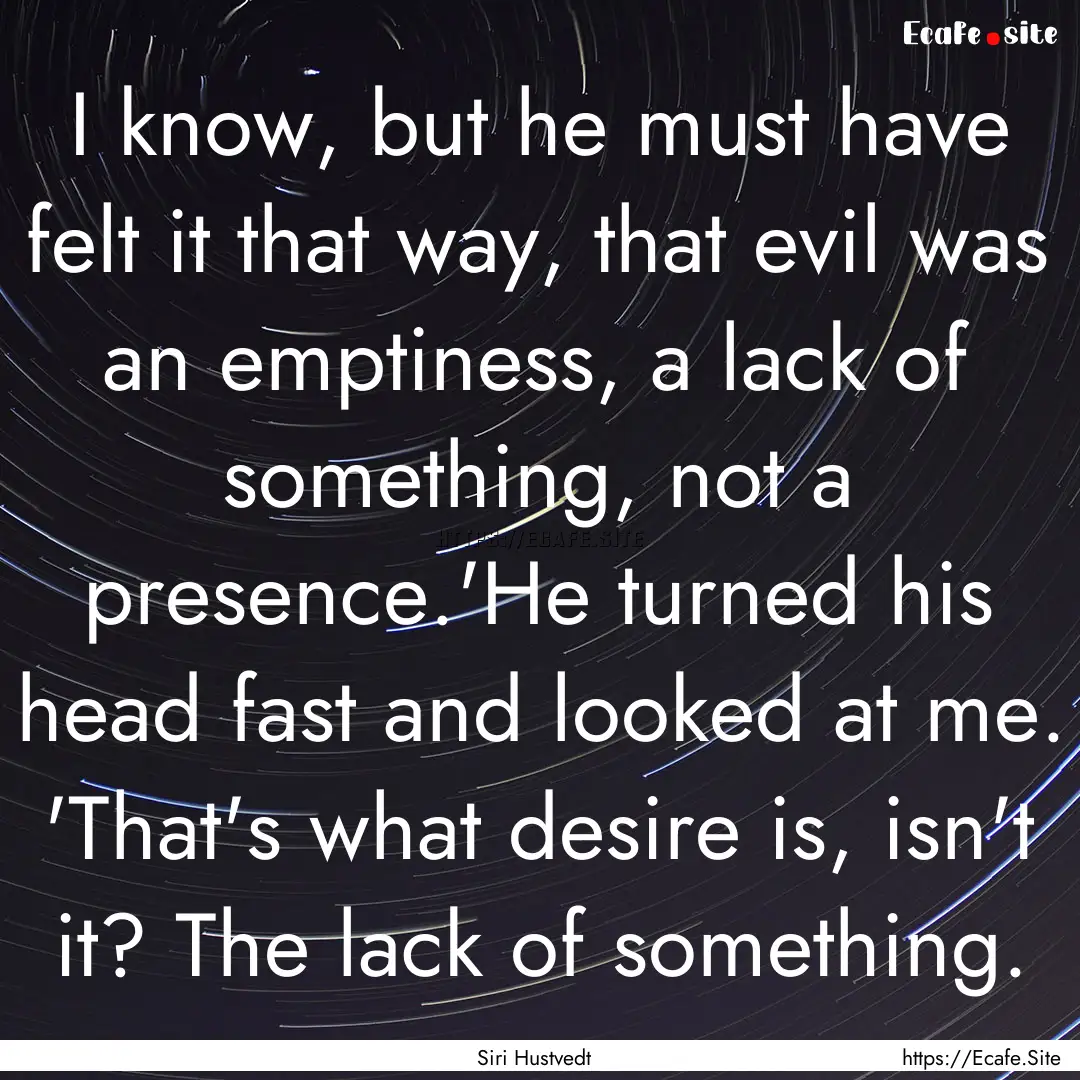 I know, but he must have felt it that way,.... : Quote by Siri Hustvedt