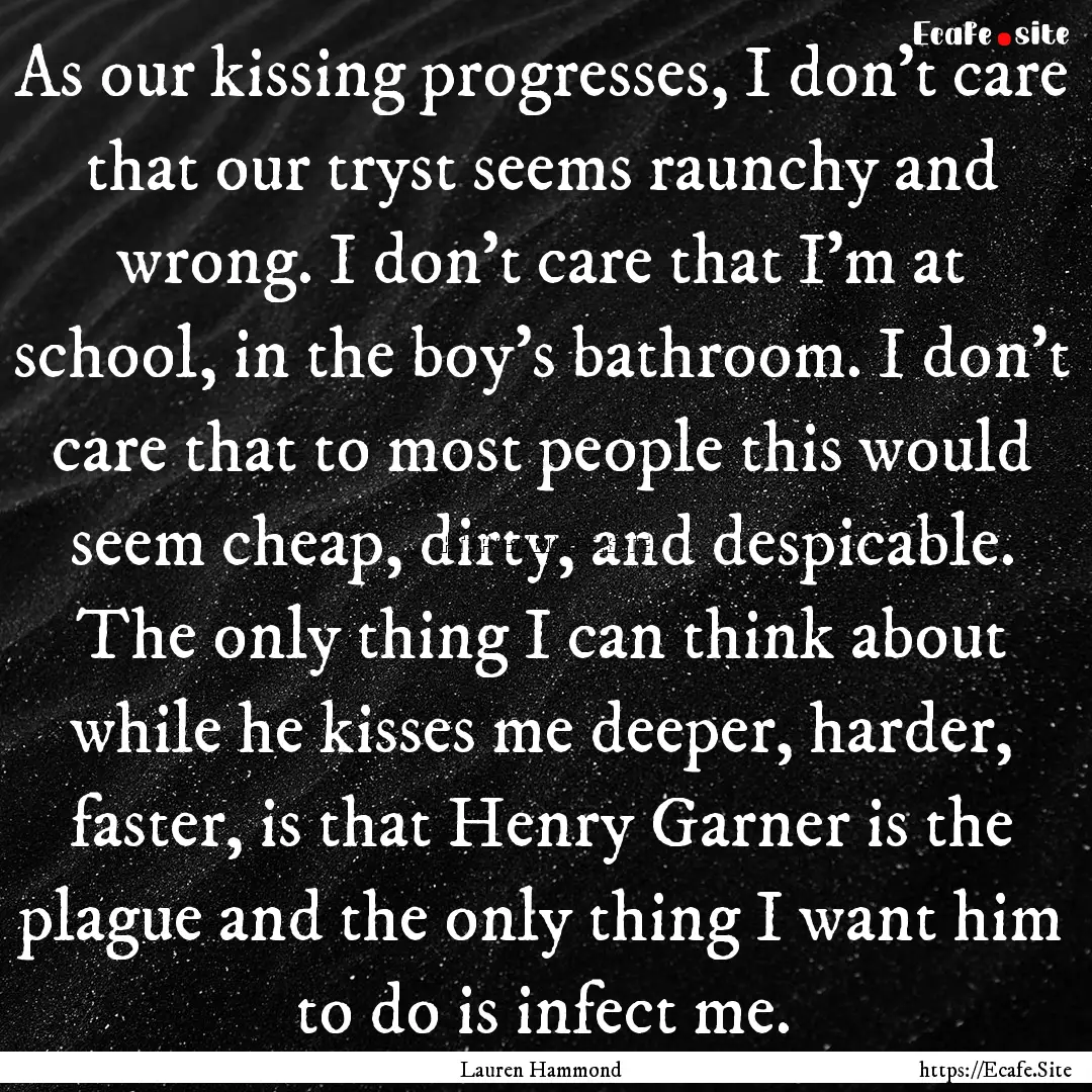 As our kissing progresses, I don’t care.... : Quote by Lauren Hammond