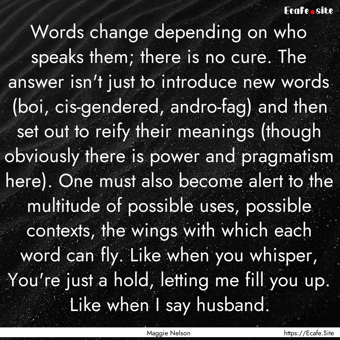 Words change depending on who speaks them;.... : Quote by Maggie Nelson