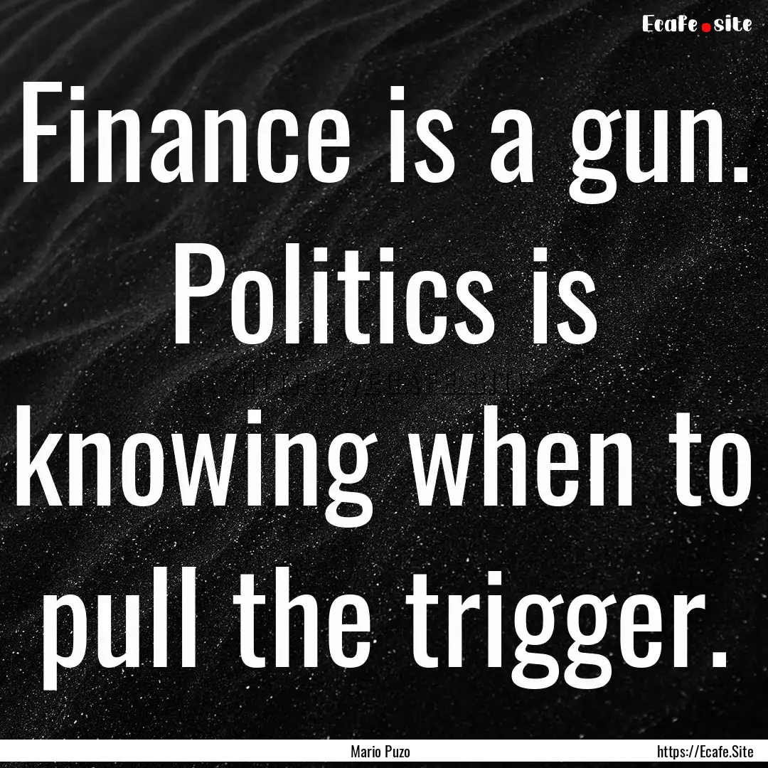 Finance is a gun. Politics is knowing when.... : Quote by Mario Puzo