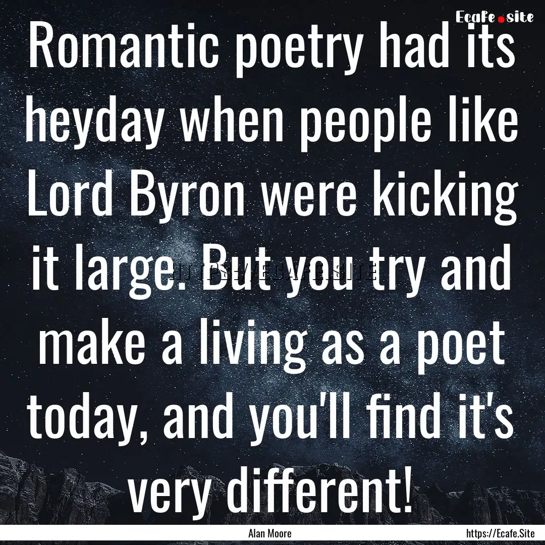 Romantic poetry had its heyday when people.... : Quote by Alan Moore