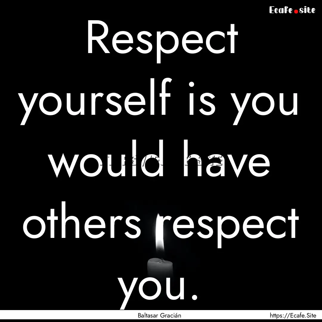 Respect yourself is you would have others.... : Quote by Baltasar Gracián