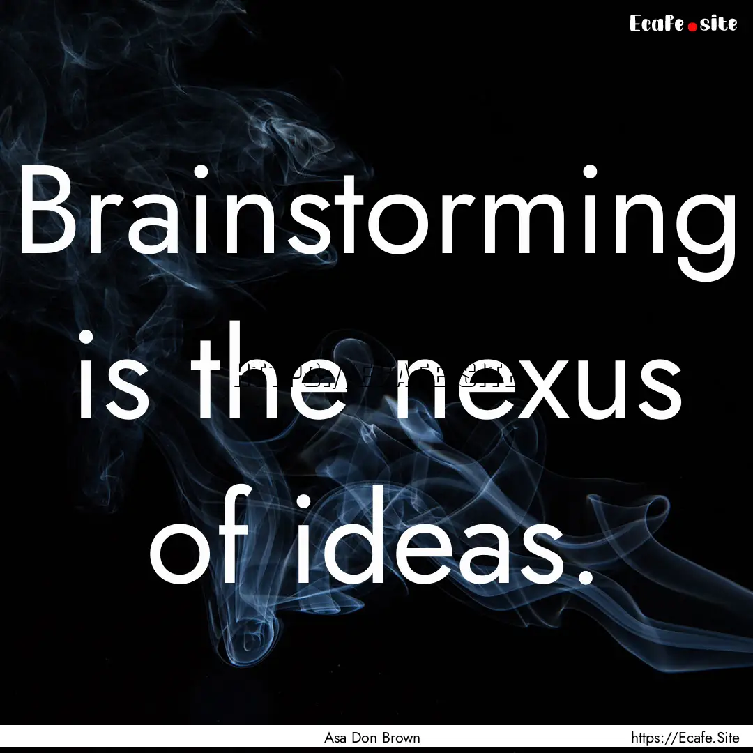 Brainstorming is the nexus of ideas. : Quote by Asa Don Brown