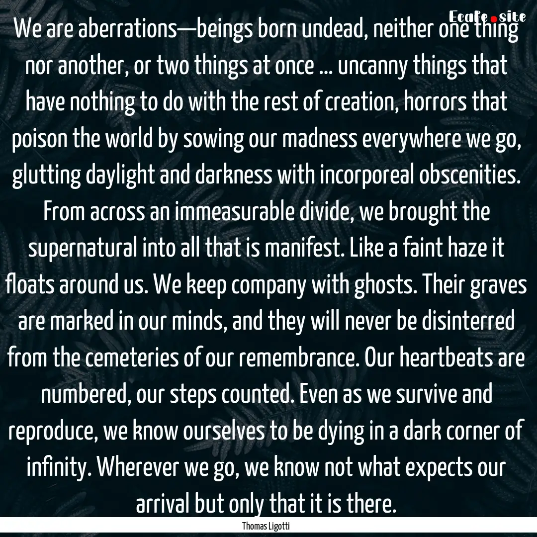 We are aberrations—beings born undead,.... : Quote by Thomas Ligotti