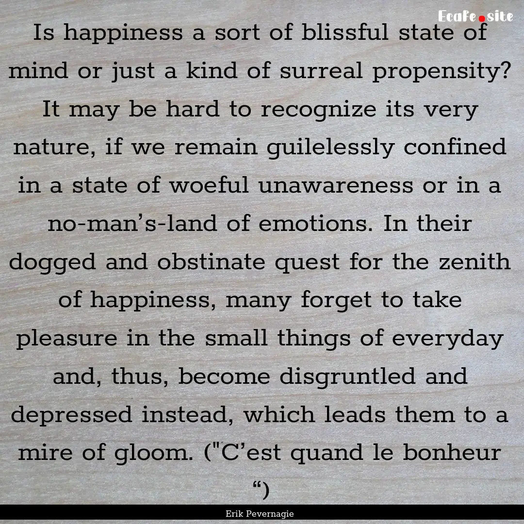 Is happiness a sort of blissful state of.... : Quote by Erik Pevernagie