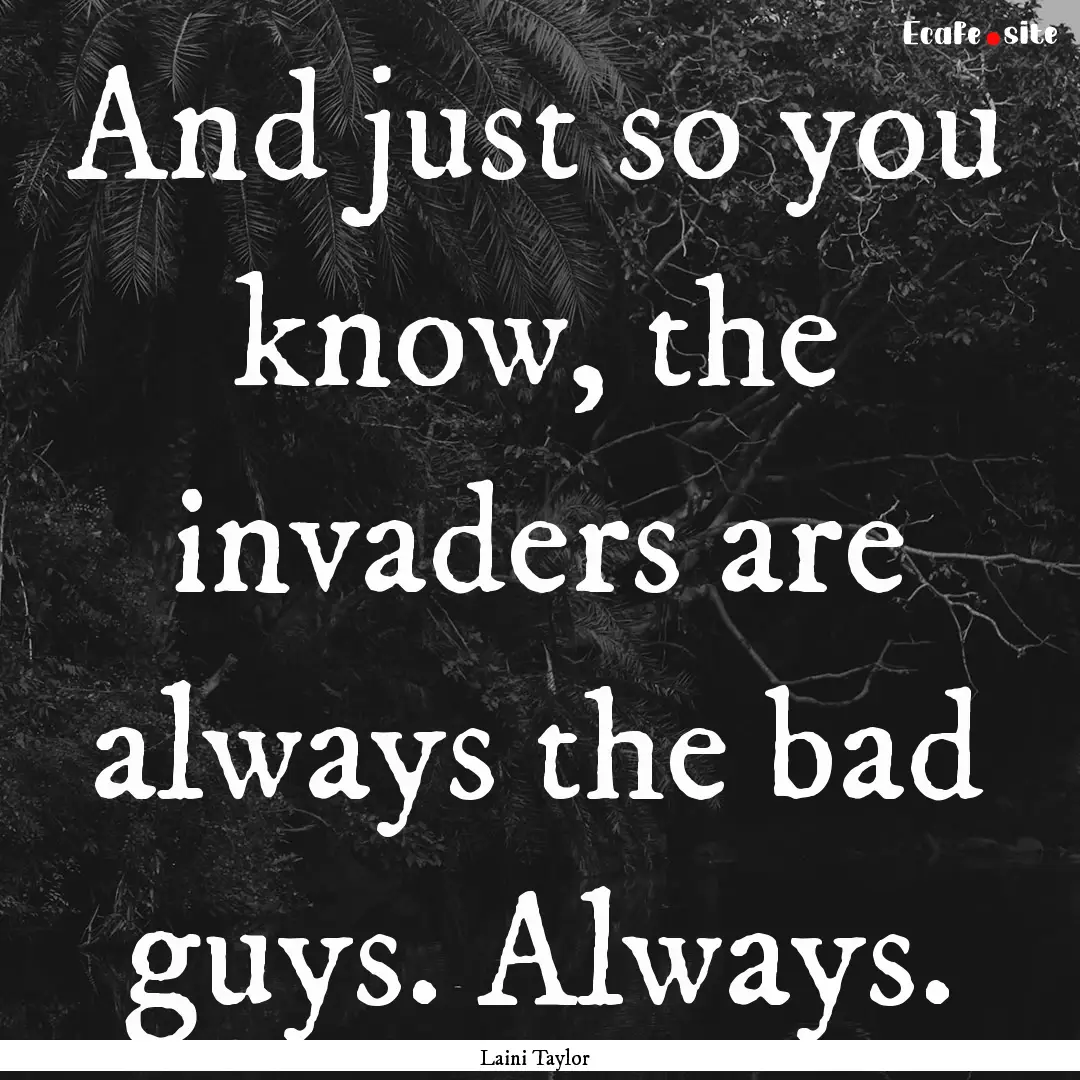 And just so you know, the invaders are always.... : Quote by Laini Taylor