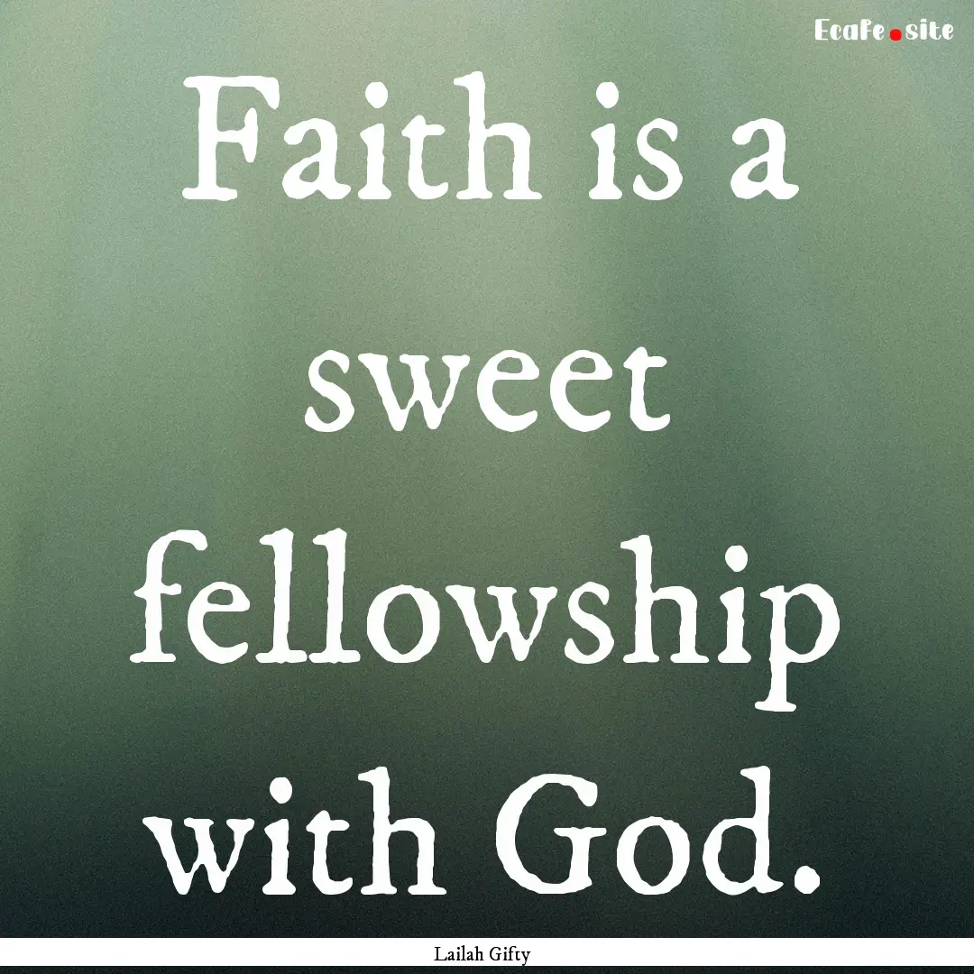 Faith is a sweet fellowship with God. : Quote by Lailah Gifty