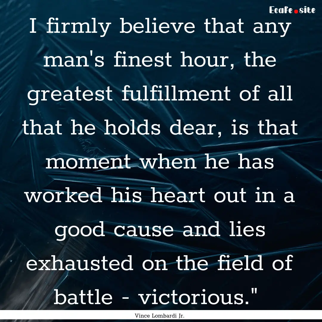 I firmly believe that any man's finest hour,.... : Quote by Vince Lombardi Jr.