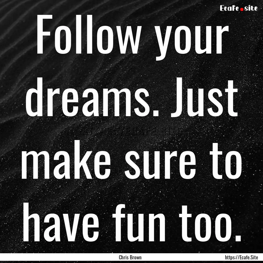 Follow your dreams. Just make sure to have.... : Quote by Chris Brown