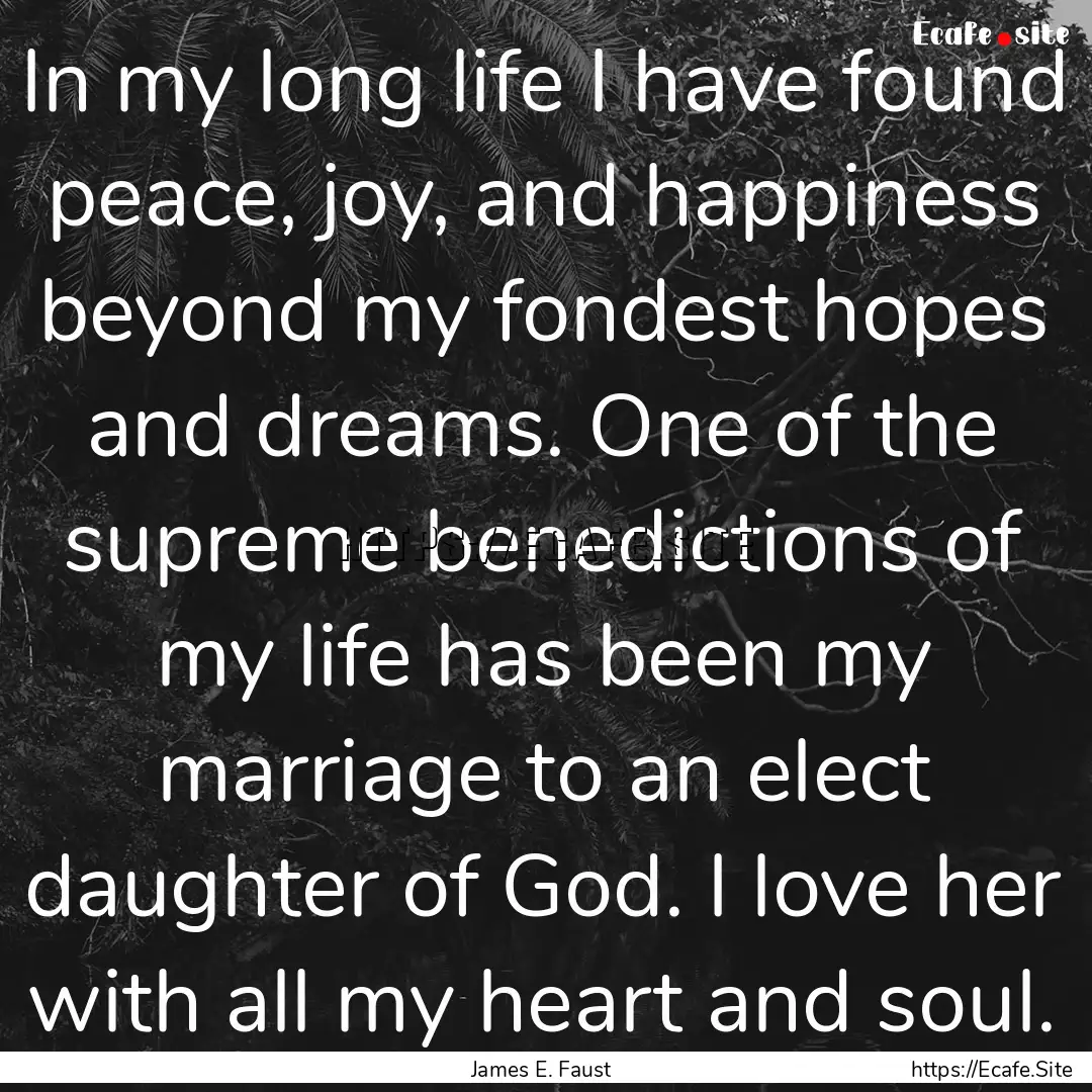 In my long life I have found peace, joy,.... : Quote by James E. Faust