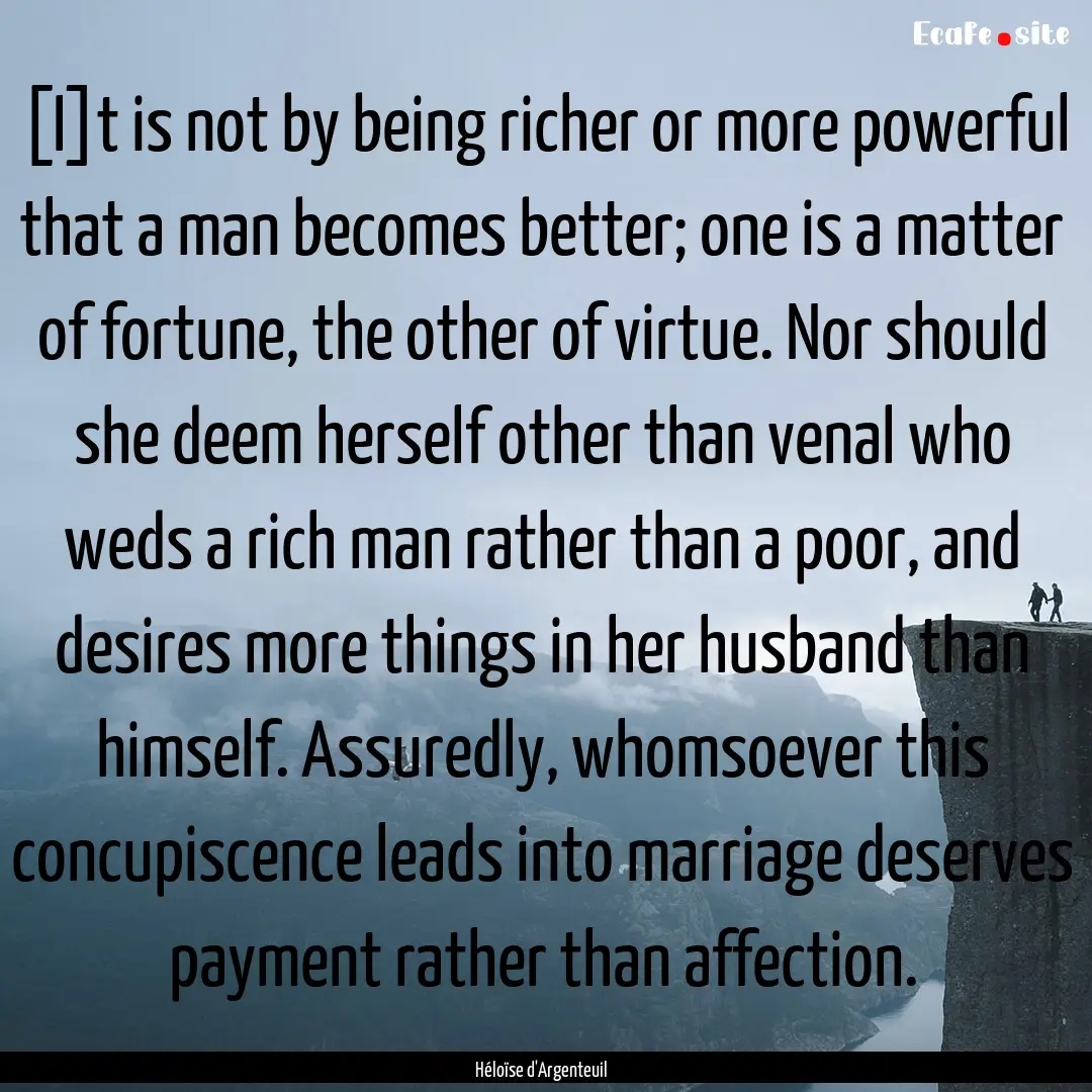 [I]t is not by being richer or more powerful.... : Quote by Héloïse d'Argenteuil