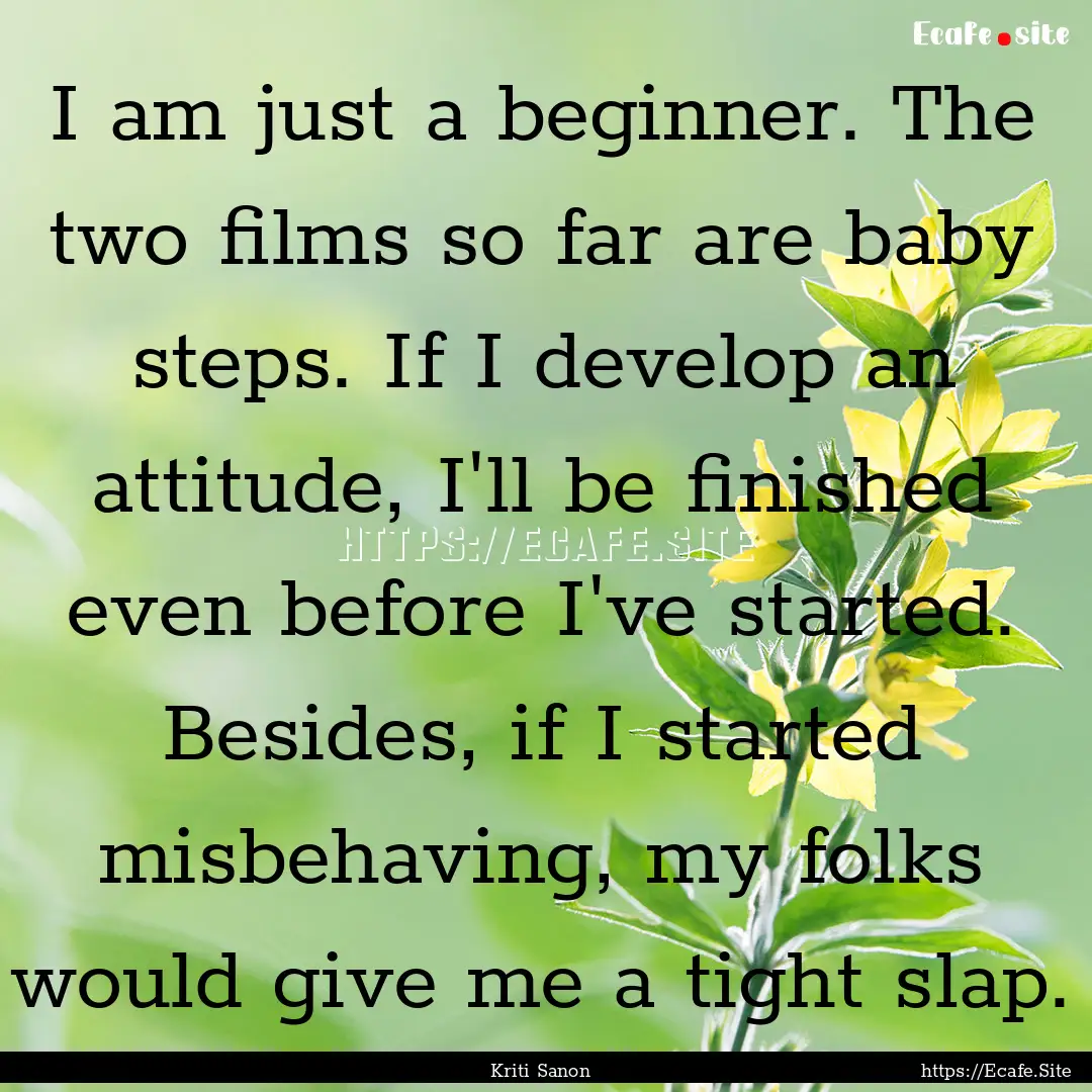 I am just a beginner. The two films so far.... : Quote by Kriti Sanon