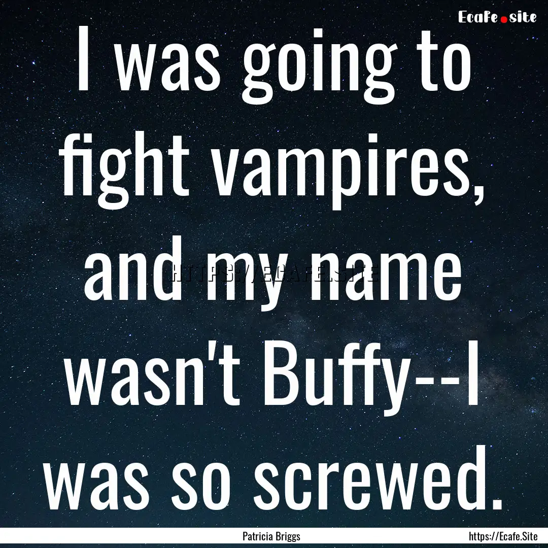 I was going to fight vampires, and my name.... : Quote by Patricia Briggs