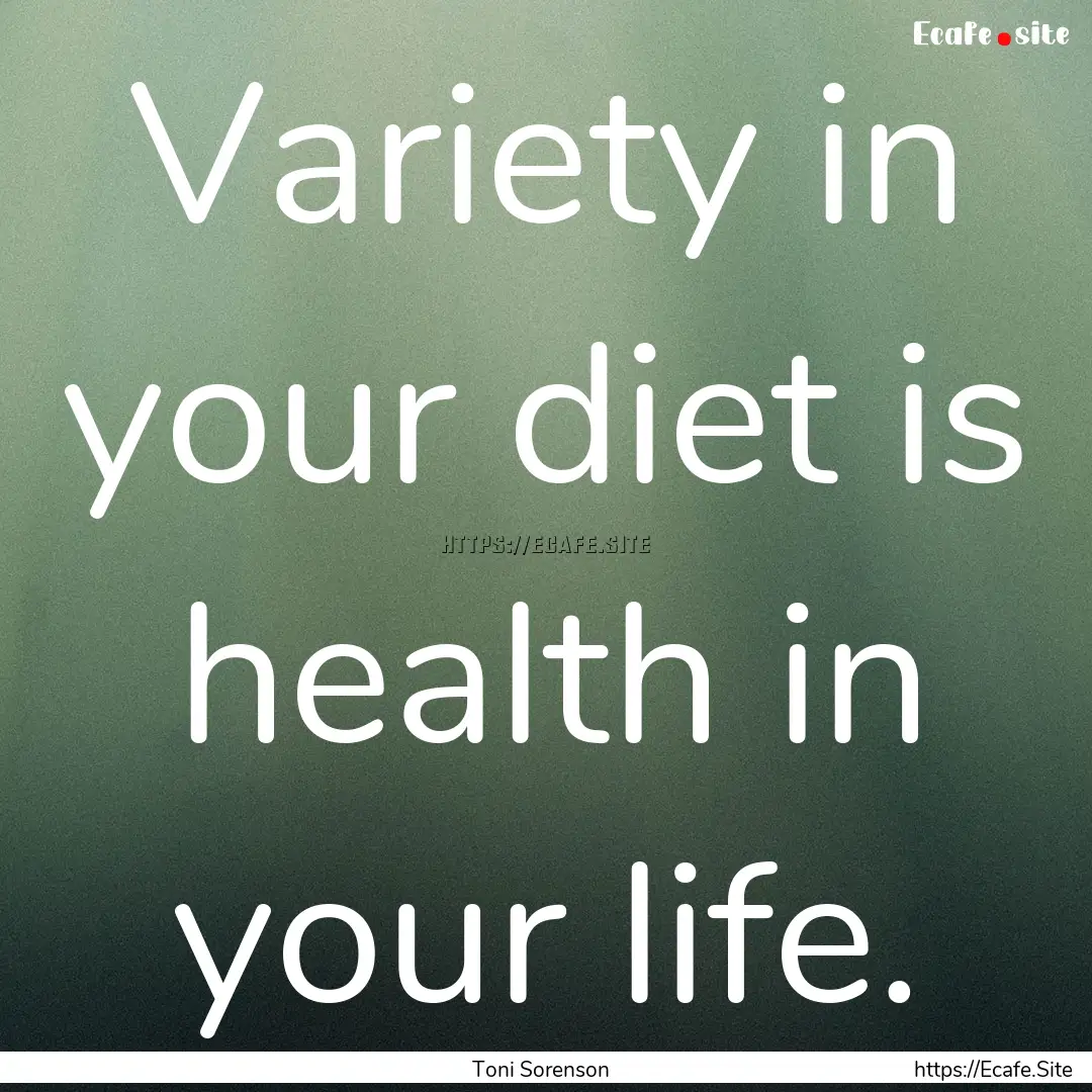 Variety in your diet is health in your life..... : Quote by Toni Sorenson