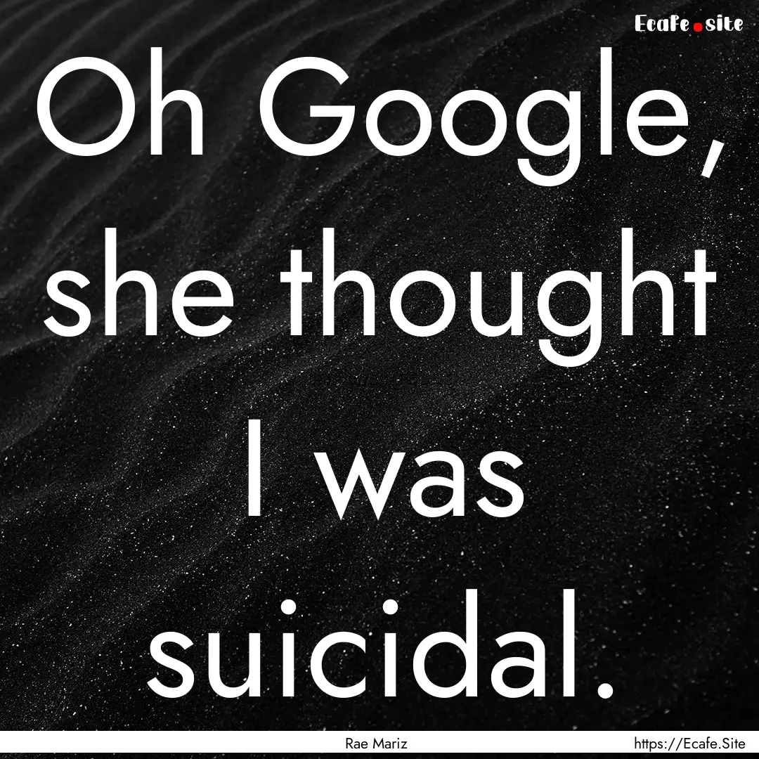 Oh Google, she thought I was suicidal. : Quote by Rae Mariz