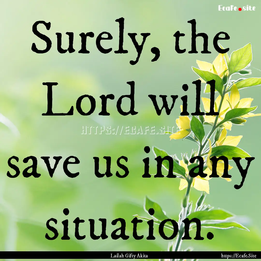 Surely, the Lord will save us in any situation..... : Quote by Lailah Gifty Akita