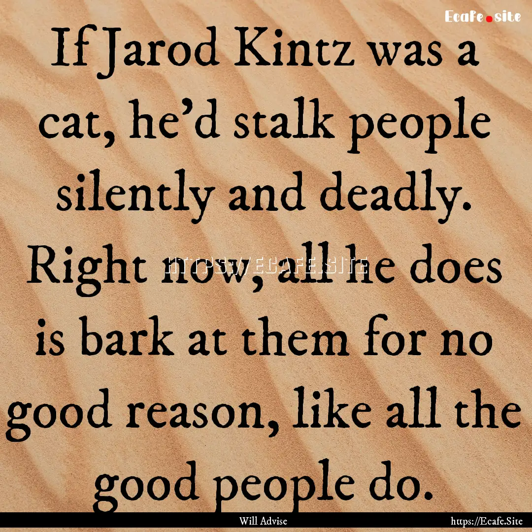 If Jarod Kintz was a cat, he'd stalk people.... : Quote by Will Advise